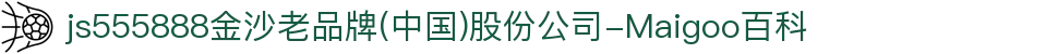 js555888金沙老品牌(中国)股份公司-Maigoo百科